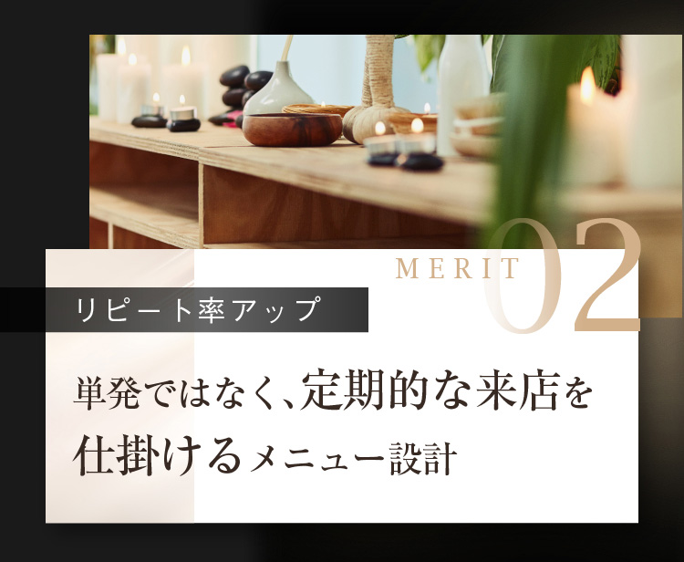 MERIT02 [リピート率アップ] 単発ではなく、定期的な来店を仕掛けるメニュー設計