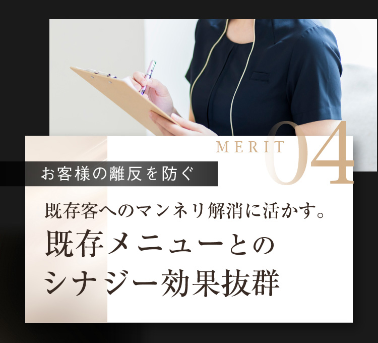 MERIT04 [お客様の離反を防ぐ] 既存メニューとのシナジー効果抜群既存客へのマンネリ解消に活かす。